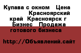 Купава с окном › Цена ­ 100 000 - Красноярский край, Красноярск г. Бизнес » Продажа готового бизнеса   